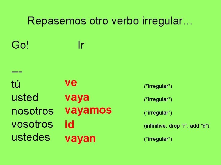 Repasemos otro verbo irregular… Go! --tú usted nosotros vosotros ustedes Ir ve vayamos id Repasemos otro verbo irregular… Go! --tú usted nosotros vosotros ustedes Ir ve vayamos id