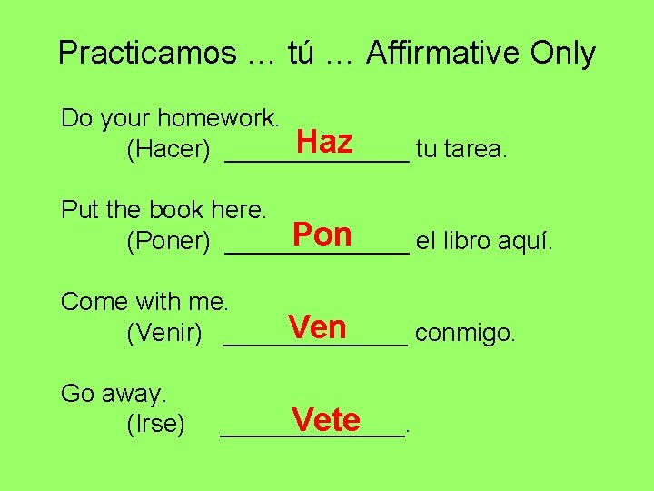 Practicamos … tú … Affirmative Only Do your homework. Haz (Hacer) _______ tu tarea. Practicamos … tú … Affirmative Only Do your homework. Haz (Hacer) _______ tu tarea.