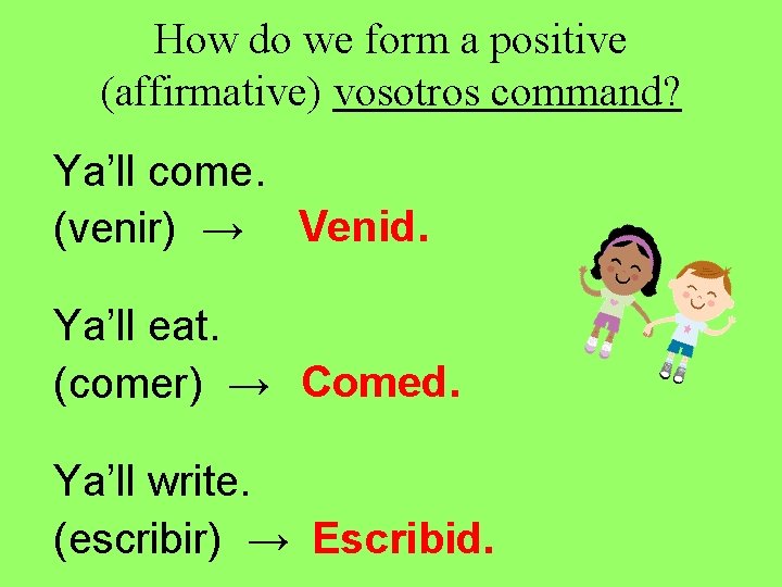 How do we form a positive (affirmative) vosotros command? Ya’ll come. (venir) → Venid. How do we form a positive (affirmative) vosotros command? Ya’ll come. (venir) → Venid.