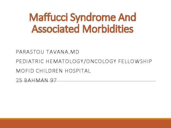 Maffucci Syndrome And Associated Morbidities PARASTOU TAVANA. MD PEDIATRIC HEMATOLOGY/ONCOLOGY FELLOWSHIP MOFID CHILDREN HOSPITAL