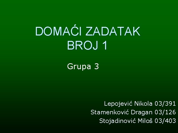 DOMAĆI ZADATAK BROJ 1 Grupa 3 Lepojević Nikola 03/391 Stamenković Dragan 03/126 Stojadinović Miloš