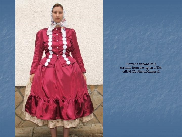 Women’s national folk costume from the region of Dél -Alföld (Southern Hungary). 
