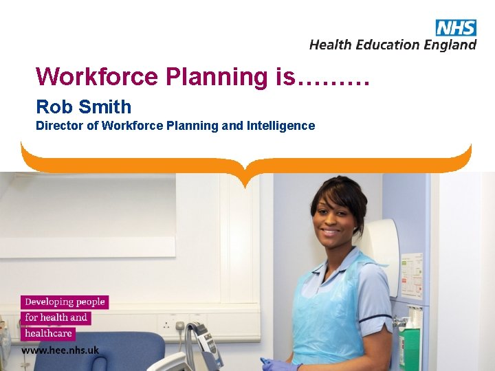 Workforce Planning is……… Rob Smith Director of Workforce Planning and Intelligence 