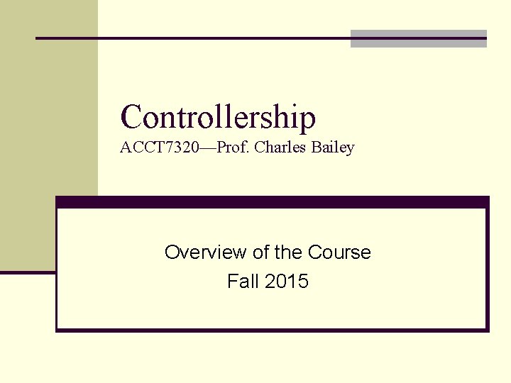 Controllership ACCT 7320—Prof. Charles Bailey Overview of the Course Fall 2015 