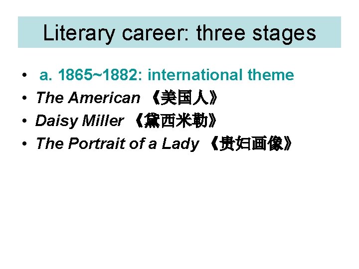 Literary career: three stages • • a. 1865~1882: international theme The American 《美国人》 Daisy