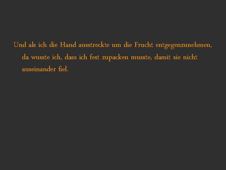 Und als ich die Hand ausstreckte um die Frucht entgegenzunehmen, da wusste ich, dass