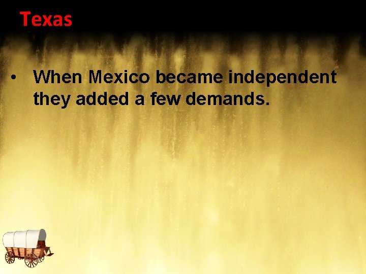 Texas • When Mexico became independent they added a few demands. 