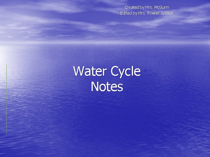 Created by Mrs. Mc. Gurin Edited by Mrs. Fowler 3/2016 Water Cycle Notes 