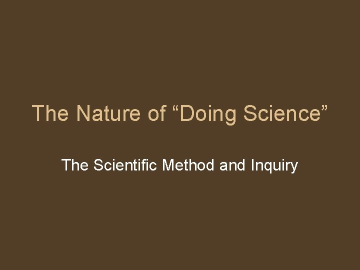 The Nature of “Doing Science” The Scientific Method and Inquiry 