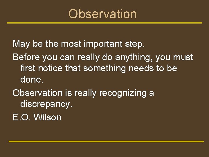 Observation May be the most important step. Before you can really do anything, you