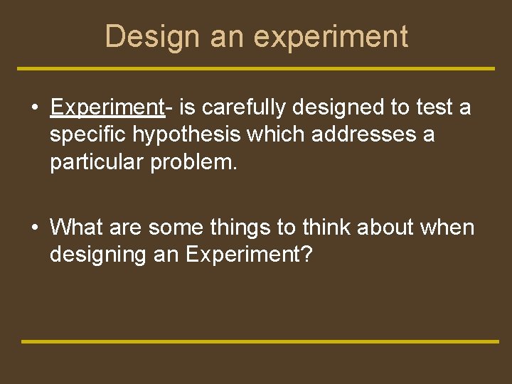 Design an experiment • Experiment- is carefully designed to test a specific hypothesis which