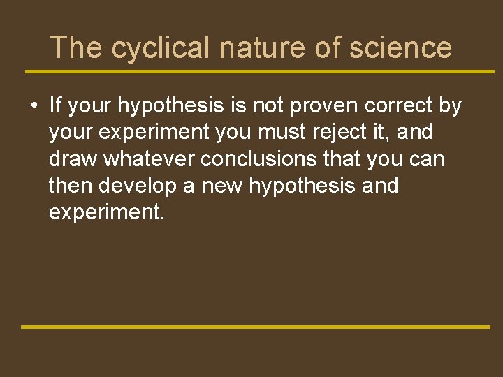 The cyclical nature of science • If your hypothesis is not proven correct by