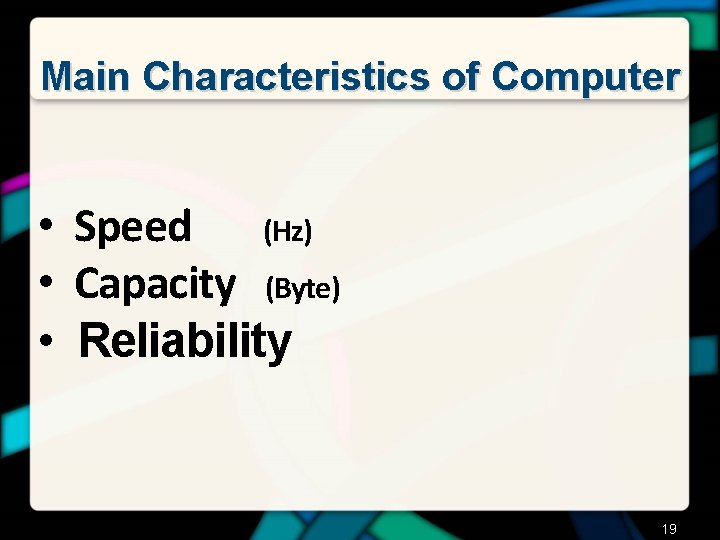 Main Characteristics of Computer • Speed (Hz) • Capacity (Byte) • Reliability 19 