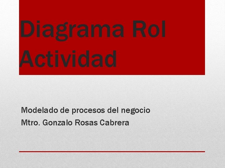 Diagrama Rol Actividad Modelado de procesos del negocio Mtro. Gonzalo Rosas Cabrera 