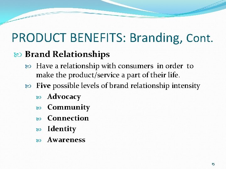 PRODUCT BENEFITS: Branding, Cont. Brand Relationships Have a relationship with consumers in order to