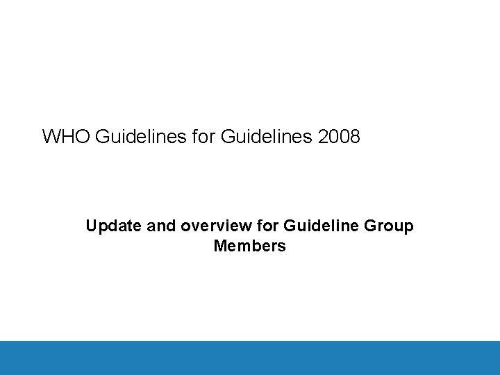 WHO Guidelines for Guidelines 2008 Update and overview for Guideline Group Members 