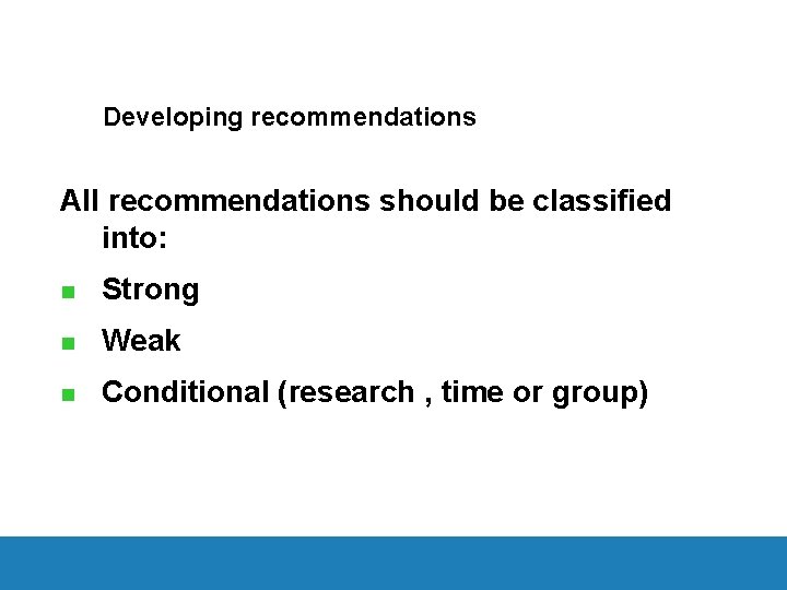 Developing recommendations All recommendations should be classified into: n Strong n Weak n Conditional