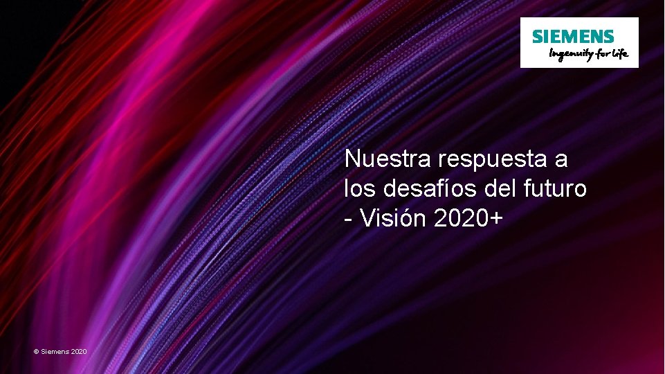 Nuestra respuesta a los desafíos del futuro - Visión 2020+ © Siemens 2020 