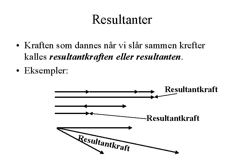 Resultanter • Kraften som dannes når vi slår sammen krefter kalles resultantkraften eller resultanten.