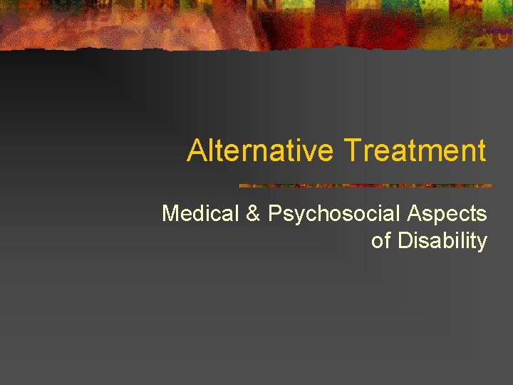 Alternative Treatment Medical & Psychosocial Aspects of Disability 