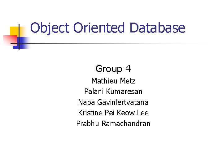 Object Oriented Database Group 4 Mathieu Metz Palani Kumaresan Napa Gavinlertvatana Kristine Pei Keow