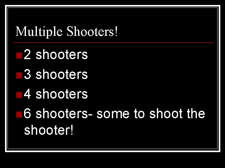 Multiple Shooters! n 2 shooters n 3 shooters n 4 shooters n 6 shooters-