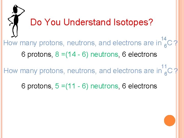 Do You Understand Isotopes? 14 How many protons, neutrons, and electrons are in 6 Do You Understand Isotopes? 14 How many protons, neutrons, and electrons are in 6