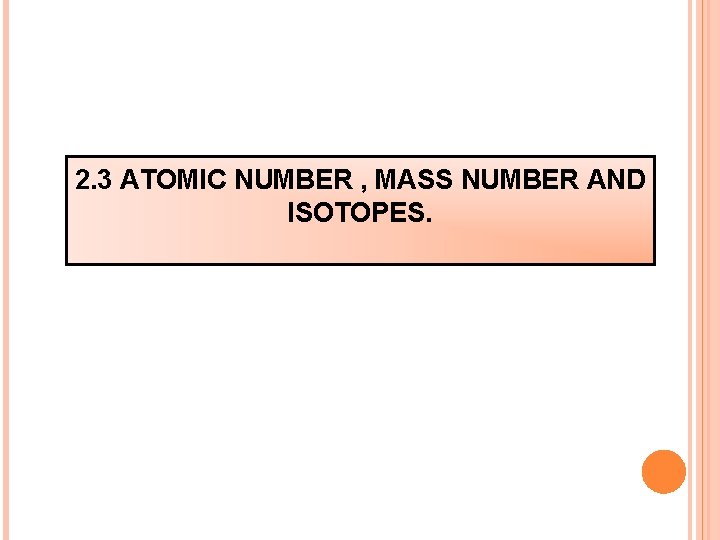 2. 3 ATOMIC NUMBER , MASS NUMBER AND ISOTOPES. 2. 3 ATOMIC NUMBER , MASS NUMBER AND ISOTOPES.