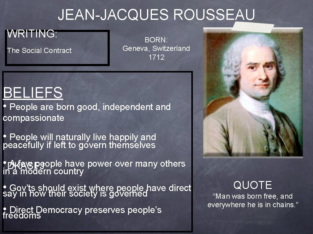 JEAN-JACQUES ROUSSEAU WRITING: The Social Contract BORN: Geneva, Switzerland 1712 BELIEFS • People are