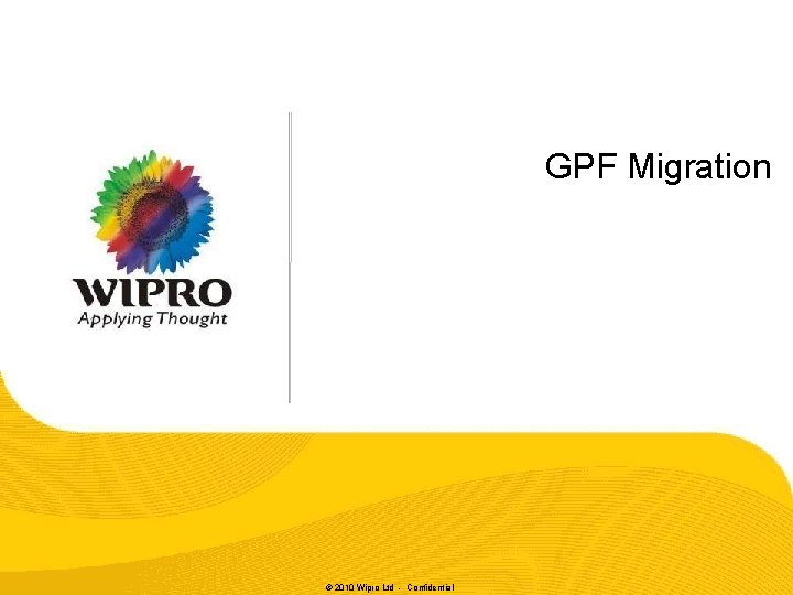 GPF Migration © 2010 Wipro Ltd - Confidential GPF Migration © 2010 Wipro Ltd - Confidential