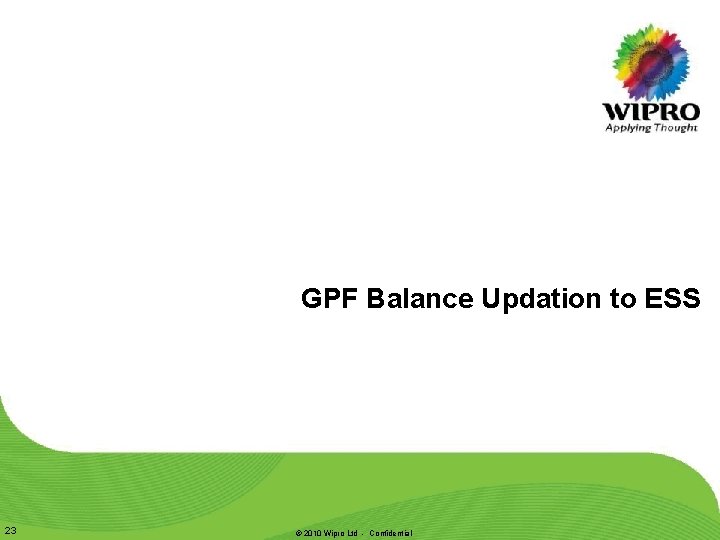 GPF Balance Updation to ESS 23 © 2010 Wipro Ltd - Confidential GPF Balance Updation to ESS 23 © 2010 Wipro Ltd - Confidential