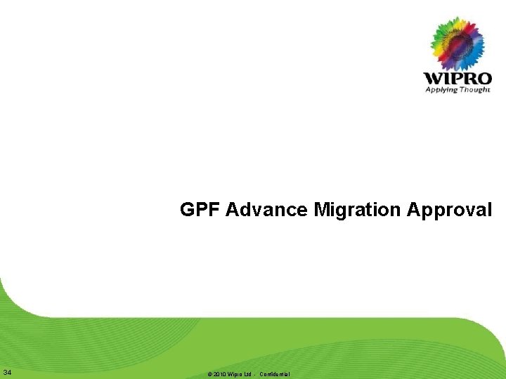 GPF Advance Migration Approval 34 © 2010 Wipro Ltd - Confidential GPF Advance Migration Approval 34 © 2010 Wipro Ltd - Confidential