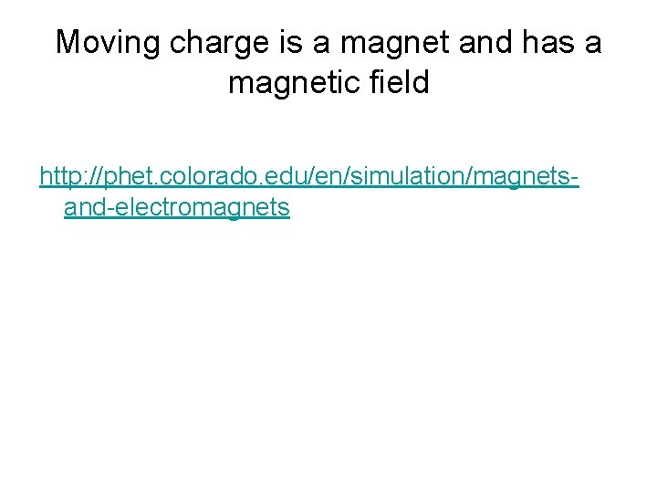 Moving charge is a magnet and has a magnetic field http: //phet. colorado. edu/en/simulation/magnetsand-electromagnets