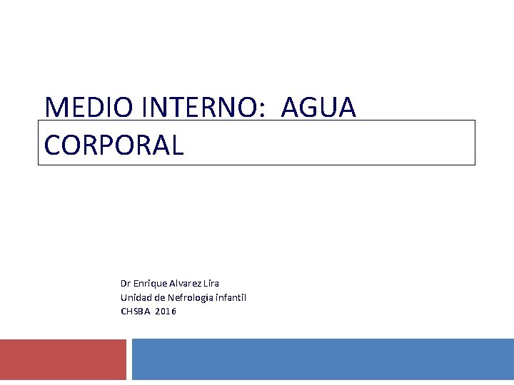 MEDIO INTERNO: AGUA CORPORAL Dr Enrique Alvarez Lira Unidad de Nefrología infantil CHSBA 2016