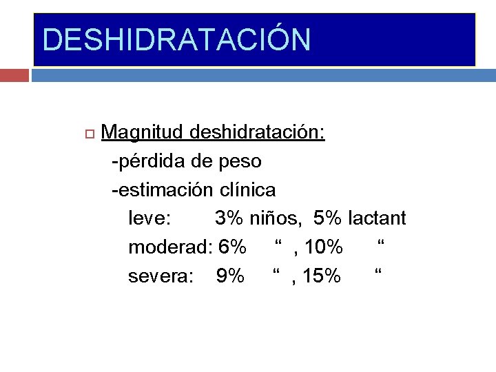 DESHIDRATACIÓN Magnitud deshidratación: -pérdida de peso -estimación clínica leve: 3% niños, 5% lactant moderad: