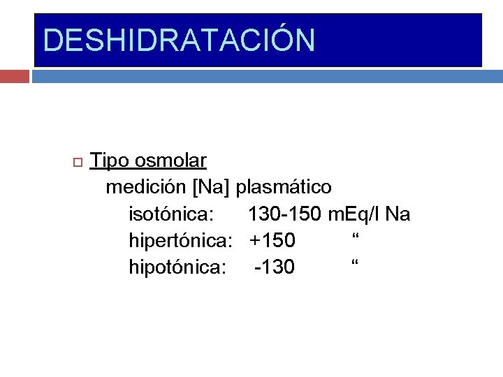 DESHIDRATACIÓN Tipo osmolar medición [Na] plasmático isotónica: 130 -150 m. Eq/l Na hipertónica: +150