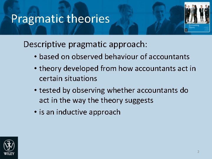 Pragmatic theories Descriptive pragmatic approach: • based on observed behaviour of accountants • theory Pragmatic theories Descriptive pragmatic approach: • based on observed behaviour of accountants • theory