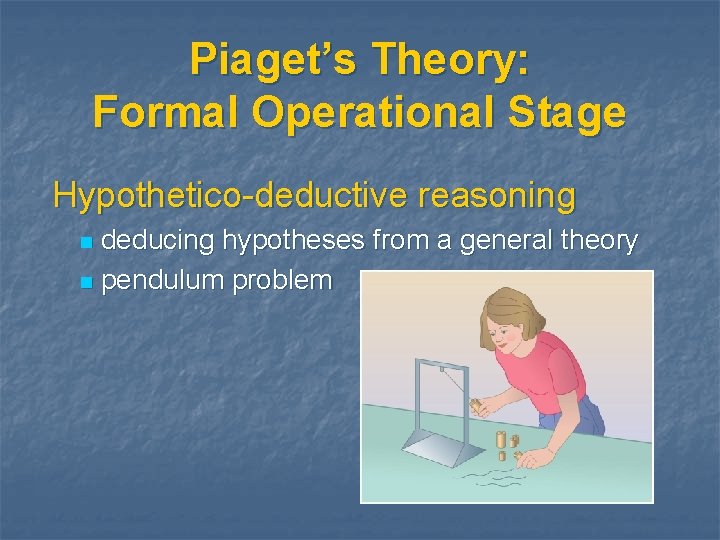 Piaget’s Theory: Formal Operational Stage Hypothetico-deductive reasoning deducing hypotheses from a general theory n
