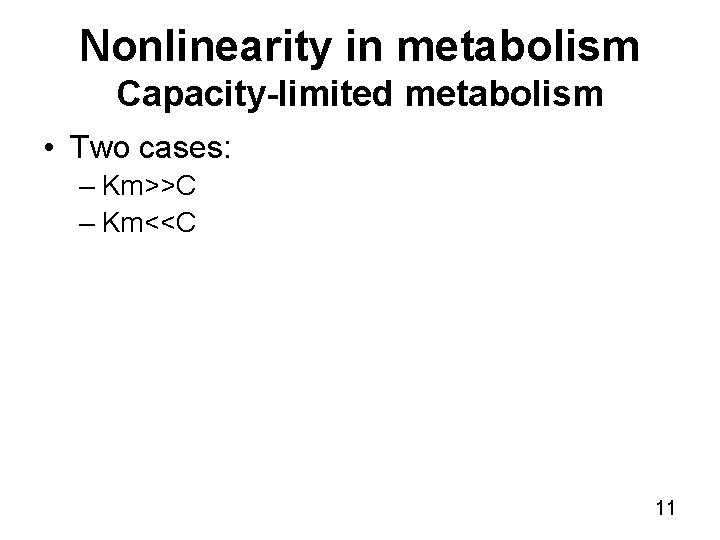 Nonlinearity in metabolism Capacity-limited metabolism • Two cases: – Km>>C – Km<<C 11 