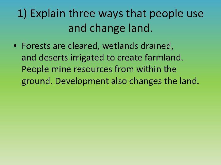 1) Explain three ways that people use and change land. • Forests are cleared,