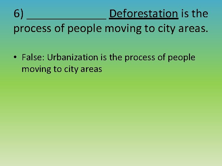 6) _______ Deforestation is the process of people moving to city areas. • False: