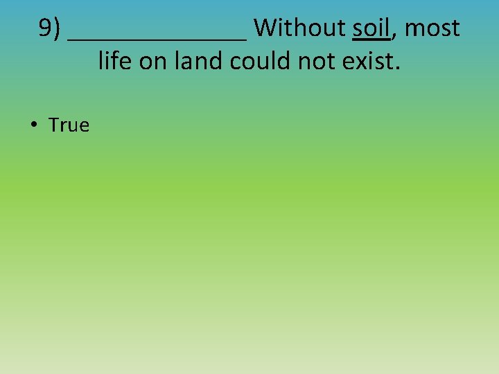 9) _______ Without soil, most life on land could not exist. • True 