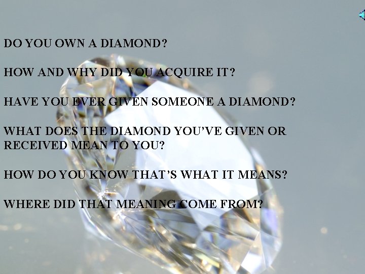 DO YOU OWN A DIAMOND? HOW AND WHY DID YOU ACQUIRE IT? HAVE YOU