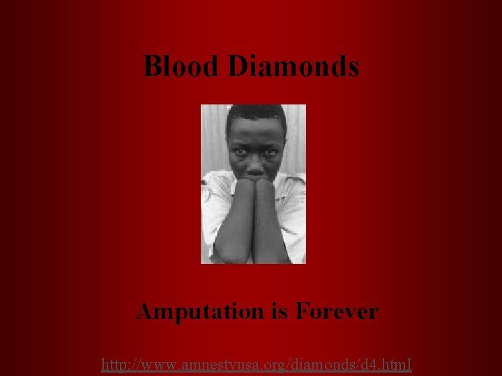 Blood Diamonds Amputation is Forever http: //www. amnestyusa. org/diamonds/d 4. html 