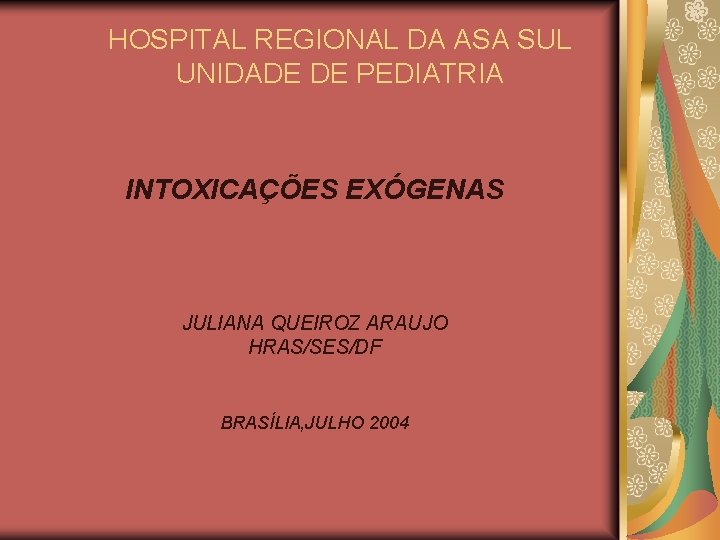 HOSPITAL REGIONAL DA ASA SUL UNIDADE DE PEDIATRIA INTOXICAÇÕES EXÓGENAS JULIANA QUEIROZ ARAUJO HRAS/SES/DF