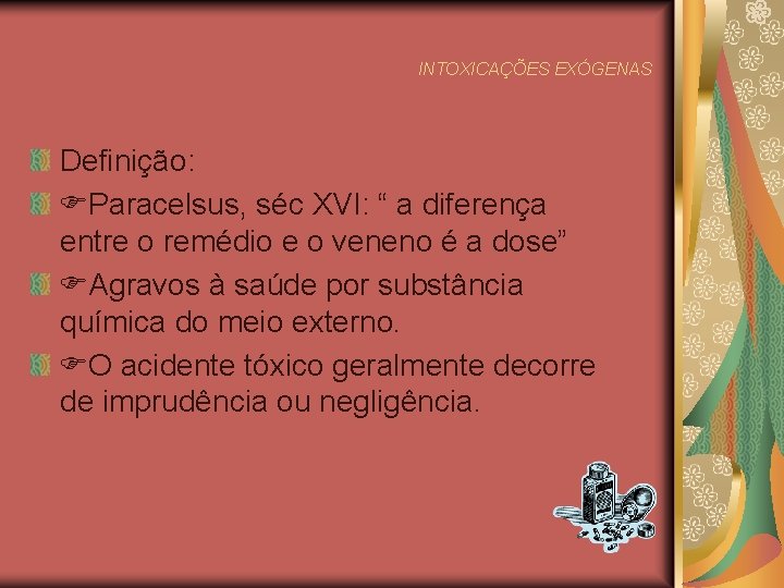 INTOXICAÇÕES EXÓGENAS Definição: Paracelsus, séc XVI: “ a diferença entre o remédio e o