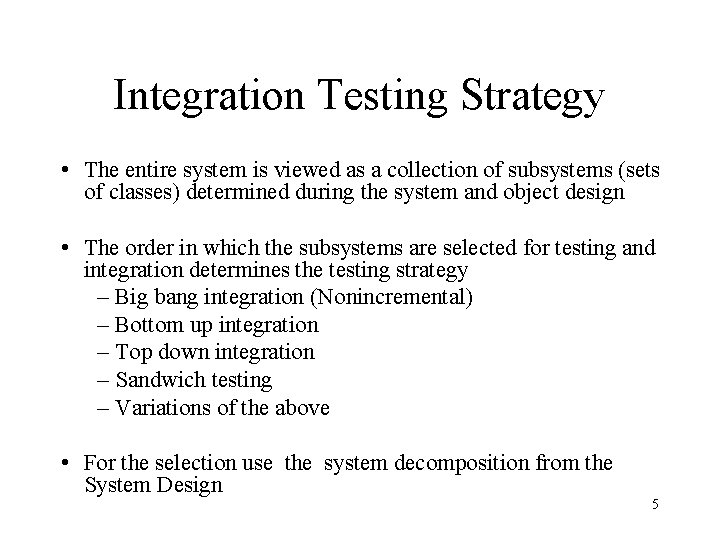 Integration Testing Strategy • The entire system is viewed as a collection of subsystems Integration Testing Strategy • The entire system is viewed as a collection of subsystems