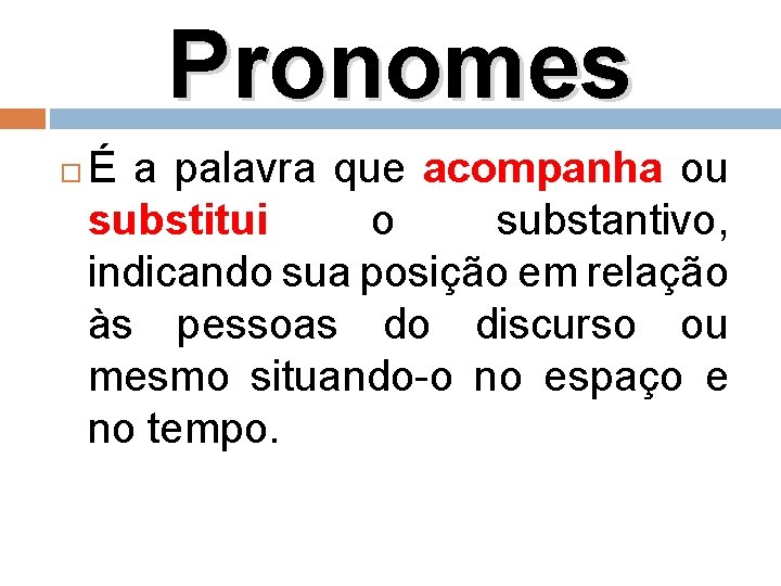 Pronomes É a palavra que acompanha ou substitui o substantivo, indicando sua posição em