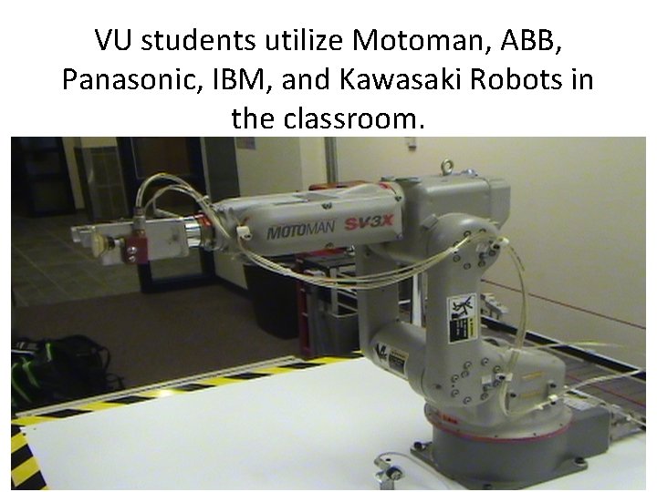 VU students utilize Motoman, ABB, Panasonic, IBM, and Kawasaki Robots in the classroom. 