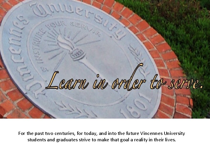 For the past two centuries, for today, and into the future Vincennes University students